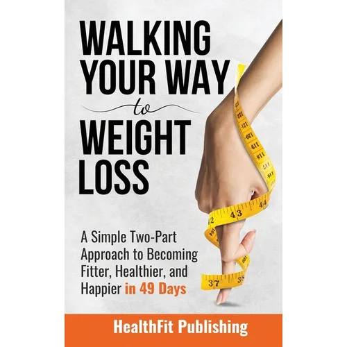 Walking Your Way to Weight Loss: A Simple Two-Part Approach to Becoming Fitter, Healthier, and Happier in 49 Days - Hardcover