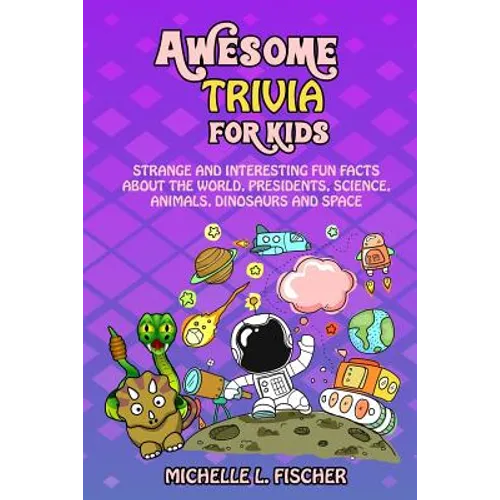 Awesome Trivia For Kids: Strange And Interesting Fun Facts About The World, Presidents, Science, Animals, Dinosaurs And Space - Paperback