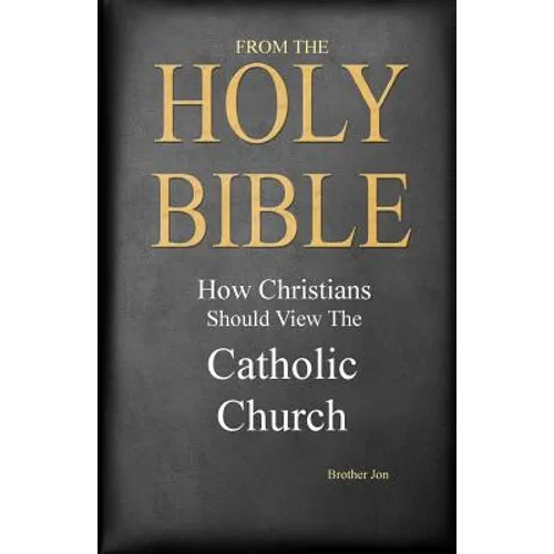 From The Holy Bible: How Christians Should View The Catholic Church - Paperback