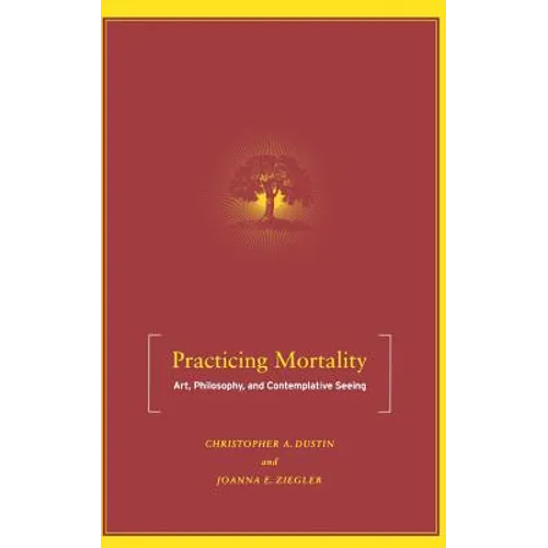Practicing Mortality: Art, Philosophy, and Contemplative Seeing - Hardcover