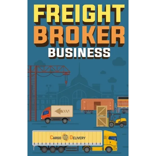 Freight Broker Business: How to Start a Successful Freight Brokerage Company - Paperback
