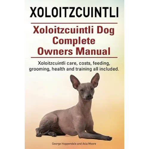 Xoloitzcuintli. Xoloitzcuintli Dog Complete Owners Manual. Xoloitzcuintli care, costs, feeding, grooming, health and training all included. - Paperback