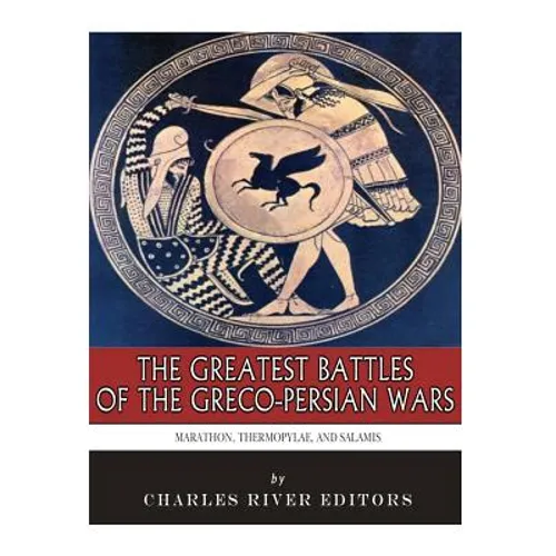 The Greatest Battles of the Greco-Persian Wars: Marathon, Thermopylae, and Salamis - Paperback