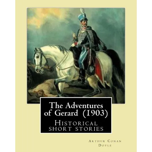 The Adventures of Gerard (1903) By: Arthur Conan Doyle: The Adventures of Gerard is a compilation of short stories that Sir Arthur Conan Doyle wrote r - Paperback
