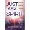 Just Ask Spirit: Free Your Emotions to Energize Intuition and Discover Purpose - Paperback
