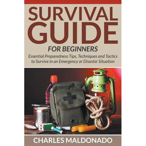Survival Guide For Beginners: Essential Preparedness Tips, Techniques and Tactics to Survive in an Emergency or Disaster Situation - Paperback