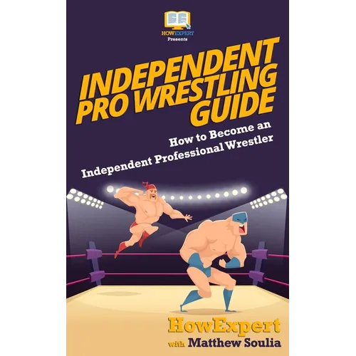 Independent Pro Wrestling Guide: How To Become an Independent Professional Wrestler - Paperback