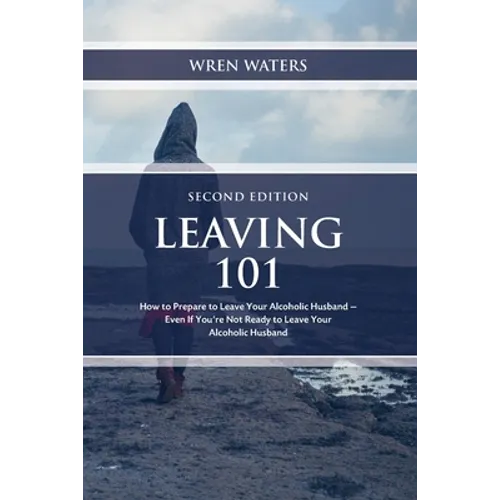 Leaving 101: How To Prepare To Leave Your Alcoholic Husband...Even If You're Not Ready To Leave Your Alcoholic Husband - Paperback