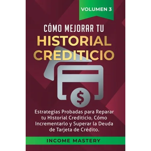 Cómo Mejorar Tu Historial Crediticio: Estrategias Probadas Para Reparar Tu Historial Crediticio, Cómo Incrementarlo y Superar La Deuda de Tarjeta de C - Hardcover