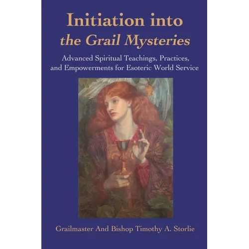 Initiation Into the Grail Mysteries: Advanced Spiritual Teachings, Practices, and Empowerments for Esoteric World Service - Paperback