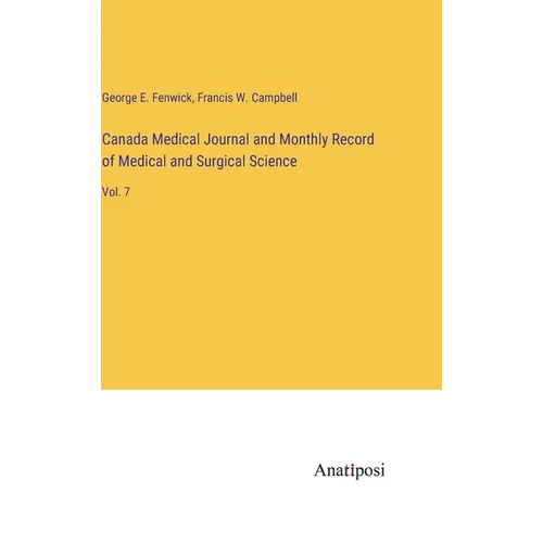 Canada Medical Journal and Monthly Record of Medical and Surgical Science: Vol. 7 - Hardcover