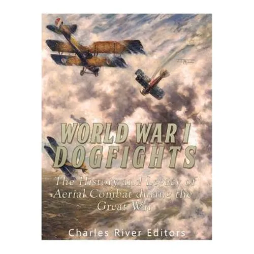 World War I Dogfights: The History and Legacy of Aerial Combat during the Great War - Paperback