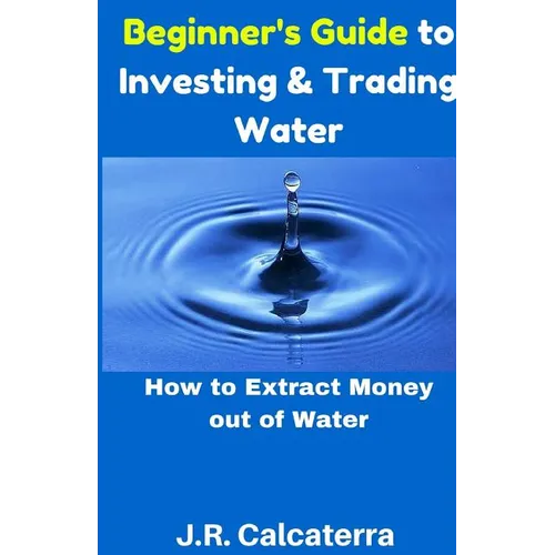 Beginner's Guide to Investing & Trading Water: How to Extract Money Out of Water - Paperback
