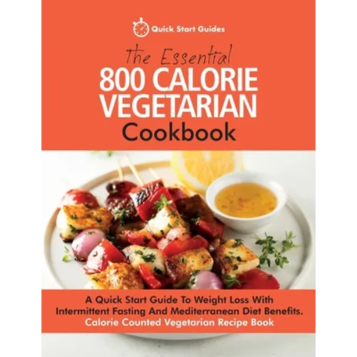 The Essential 800 Calorie Vegetarian Cookbook: A Quick Start Guide To Weight Loss With Intermittent Fasting And Mediterranean Diet Benefits. Calorie C - Paperback