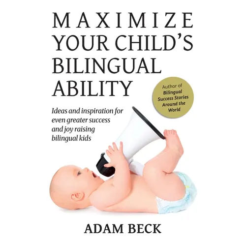 Maximize Your Child's Bilingual Ability: Ideas and inspiration for even greater success and joy raising bilingual kids - Paperback