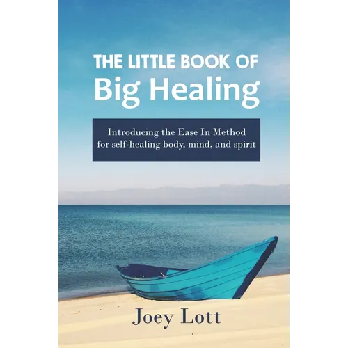 The Little Book of Big Healing: Introducing the Ease In Method for self-healing body, mind, and spirit - Paperback