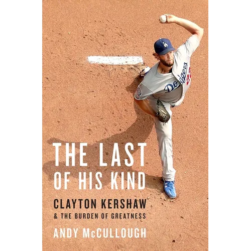 The Last of His Kind: Clayton Kershaw and the Burden of Greatness - Hardcover