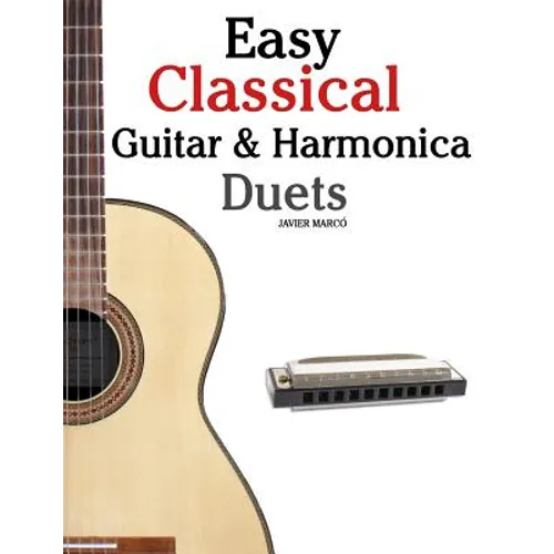 Easy Classical Guitar & Harmonica Duets: Featuring Music of Beethoven, Bach, Wagner, Handel and Other Composers. in Standard Notation and Tablature - Paperback