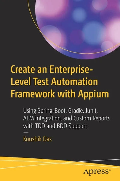 Create an Enterprise-Level Test Automation Framework with Appium: Using Spring-Boot, Gradle, Junit, Alm Integration, and Custom Reports with Tdd and B - Paperback