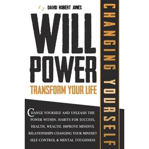 Willpower Transform Your Life: Change Yourself and Unleash the Power Within. Habits for Success, Health, Wealth. Improve Mindful Relationships Changi - Paperback