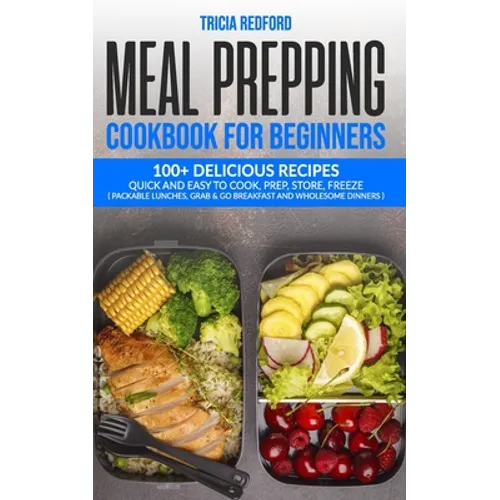 Meal Prepping Cookbook for Beginners: 100+ Delicious Recipes Quick and Easy to Cook, Prep Store, Freeze ( Packable Lunches, Grab & Go Breakfast and Wh - Paperback