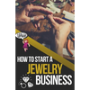 How to Start a Jewelry Business: The Ultimate Guide to Making and Selling Jewelry - Paperback