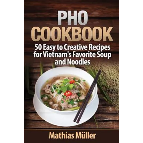Pho Cookbook: 50 Easy to Creative Recipes for Vietnam's Favorite Soup and Noodles - Paperback