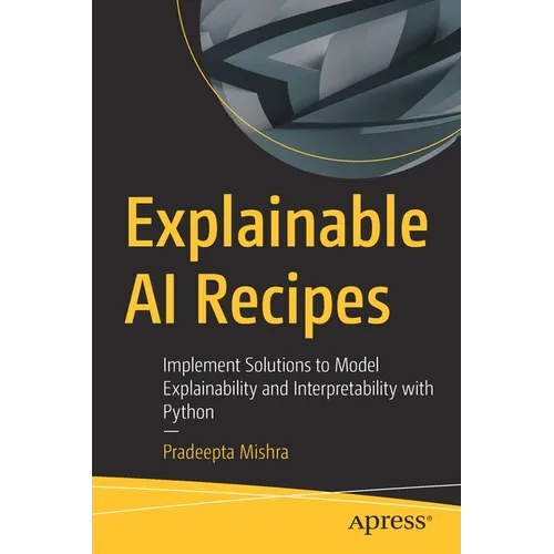 Explainable AI Recipes: Implement Solutions to Model Explainability and Interpretability with Python - Paperback