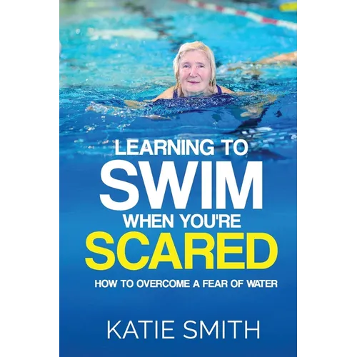 Learning To Swim When You're Scared: How To Overcome A Fear Of Water - Paperback