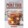 Delicious Ways to Pickle Eggs: Simple Recipes for Preserving Hard-Boiled Eggs - Paperback
