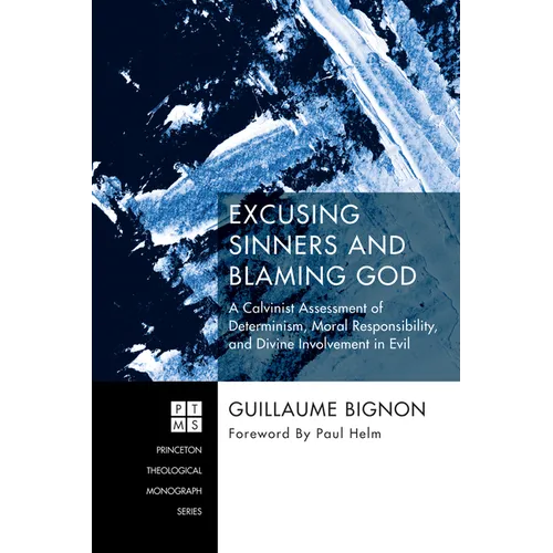 Excusing Sinners and Blaming God: A Calvinist Assessment of Determinism, Moral Responsibility, and Divine Involvement in Evil - Hardcover