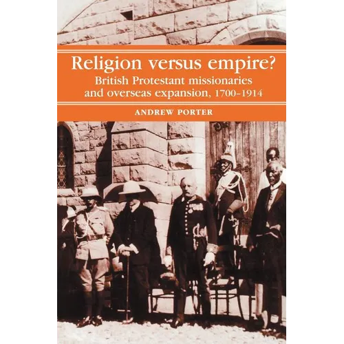 Religion Versus Empire?: British Protestant Missionaries and Overseas Expansion, 1700-1914 - Paperback