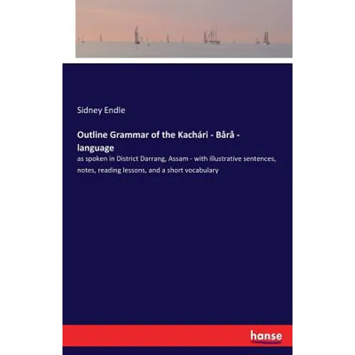 Outline Grammar of the Kachari - Bara - language: as spoken in District Darrang, Assam - with illustrative sentences, notes, reading lessons, and a sh - Paperback