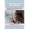 Narcissistic Mothers: Recognize the Traits of a Narcissistic Mother and Find Healing and Recovery After Hidden Emotional and Psychological Abuses - Paperback