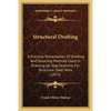 Structural Drafting: A Practical Presentation Of Drafting And Detailing Methods Used In Drawing Up Specifications For Structural Steel Work (1913) - Paperback