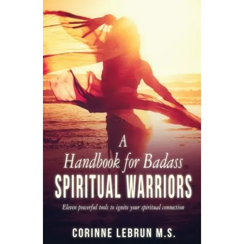 A Handbook for Badass Spiritual Warriors: Eleven Powerful Practices To Ignite your Spiritual Connection - Paperback