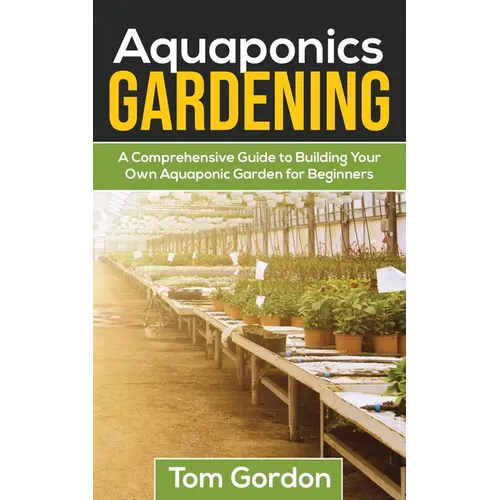 Aquaponics Gardening: A Beginner's Guide to Building Your Own Aquaponic Garden - Paperback