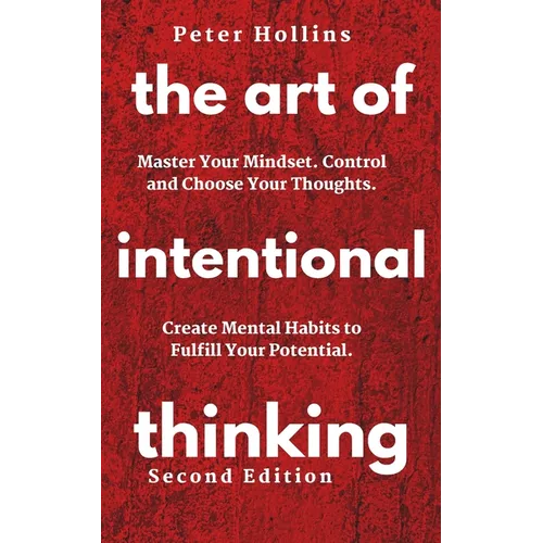 The Art of Intentional Thinking: Master Your Mindset. Control and Choose Your Thoughts. Create Mental Habits to Fulfill Your Potential - Paperback