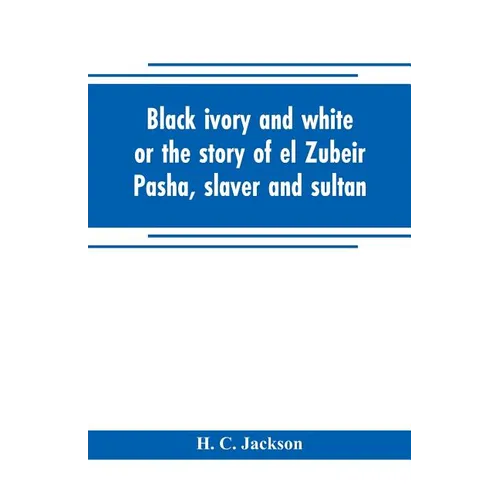 Black ivory and white or the story of el Zubeir Pasha, slaver and sultan - Paperback