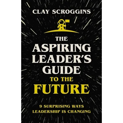 The Aspiring Leader's Guide to the Future: 9 Surprising Ways Leadership Is Changing - Hardcover