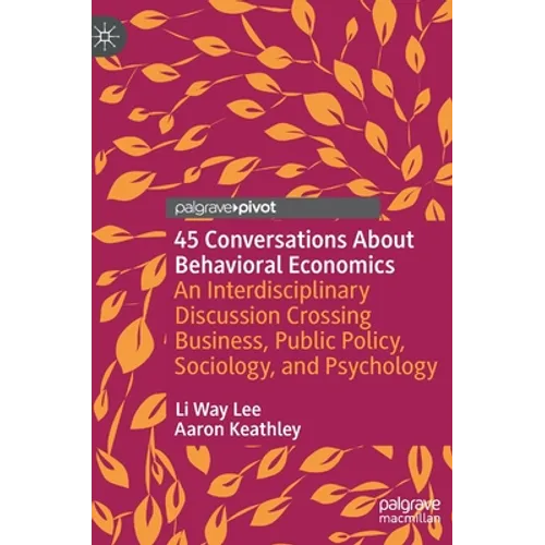 45 Conversations about Behavioral Economics: An Interdisciplinary Discussion Crossing Business, Public Policy, Sociology, and Psychology - Hardcover