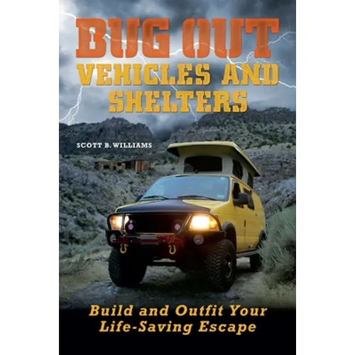 Bug Out Vehicles and Shelters: Build and Outfit Your Life-Saving Escape - Paperback