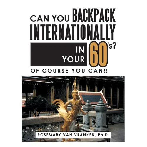 Can You Backpack Internationally in Your 60's?: Of Course You Can!! - Paperback