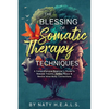The Blessing of Somatic Therapy Techniques: A Comprehensive Beginner's Guide to Release Trauma, Reveal Peace & Rewire Mind-Body Connections - Paperback