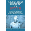 Acupuncture Blueprint for Success: Transform Your Practice Growth and Clinical Results 10x with Structural Alignment Acupuncture - Paperback
