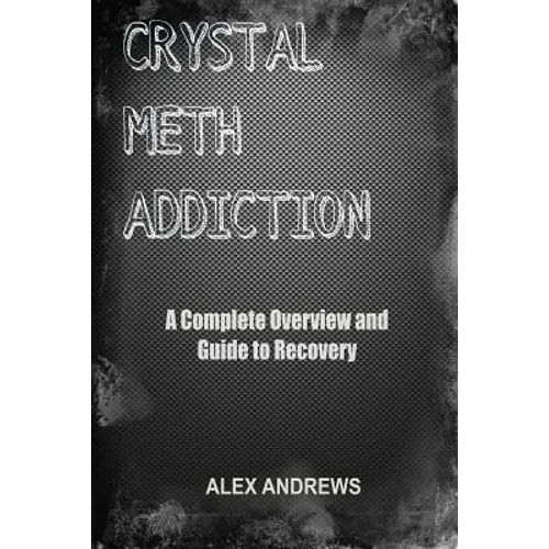 Crystal Meth Addiction: A Complete Overview and Guide to Recovery - Paperback