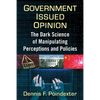 Government Issued Opinion: The Dark Science of Manipulating Perceptions and Policies - Paperback