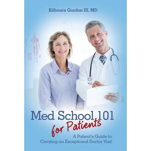 Med School 101 for Patients: A Patient's Guide to Creating an Exceptional Doctor Visit - Hardcover