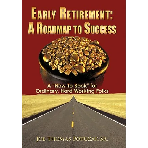 Early Retirement: A Roadmap to Success: A "How-To Book" for Ordinary, Hard Working Folks - Hardcover