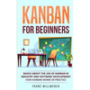 Kanban for Beginners: Basics About the Use of Kanban in Industry and Software Development - How Kanban Works in Practice - Paperback